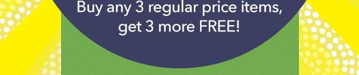 Buy 3, Get 3 FREE - Everything!