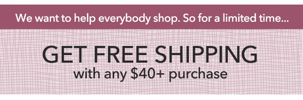 FREE SHIPPING with any $40+ purchase