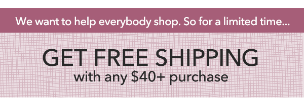 FREE SHIPPING with any $40+ purchase