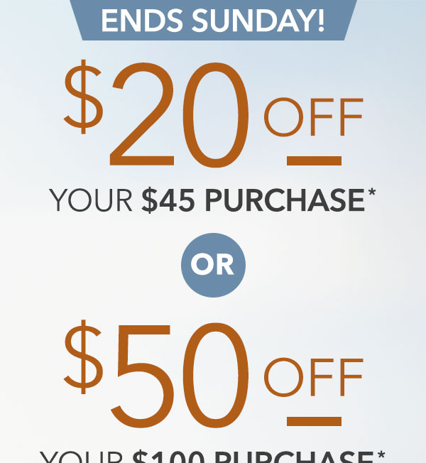 $20 Off Your $45 purchase or $50 Off Your $100 Purchase