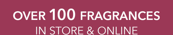 Over 100 Fragrances In Store & Online