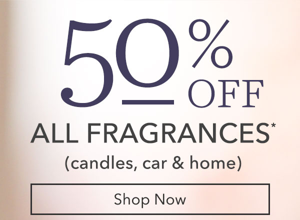 50% Off All Fragrances* (candles, car & home)